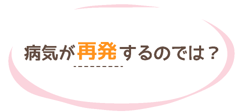 病気が再発するのでは?